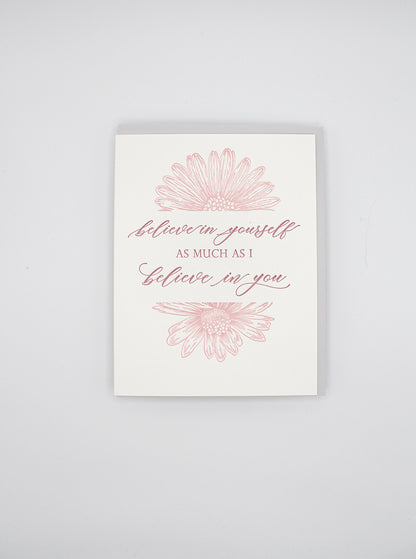 Letterpress encouragement card with florals that says " Believe in Yourself As Much As I Believe In You" by Rust Belt Love