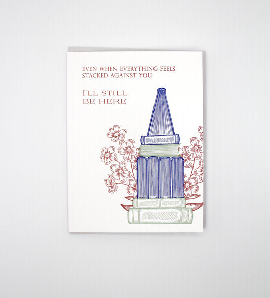 Even When Everything Feels Stacked Against You, I'll Still Be Here Letterpress Greeting Card