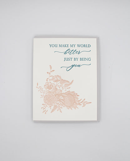 Letterpress friendship card with florals that says " You Make My World Better Just By Being You" by Rust Belt Love