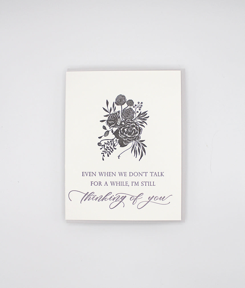 Letterpress greeting card with black inked florals that reads "Even when we don't talk for a while, I'm still thinking of you" in purple ink by Rust Belt Love.