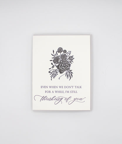 Letterpress greeting card with black inked florals that reads "Even when we don't talk for a while, I'm still thinking of you" in purple ink by Rust Belt Love.