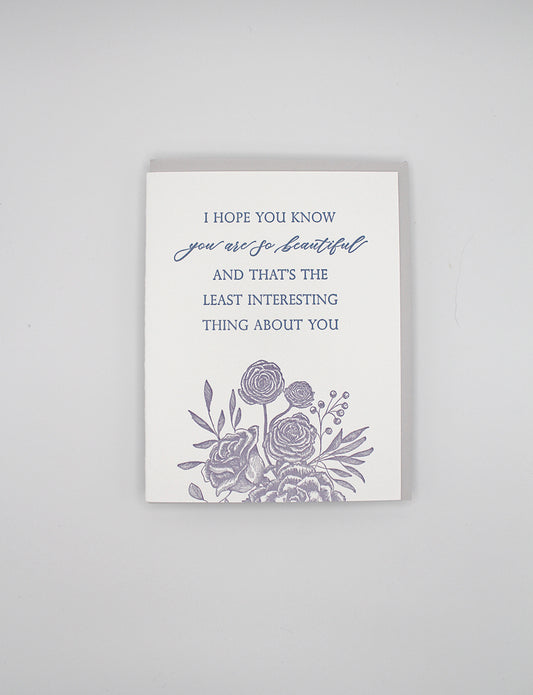 Letterpress love card with florals that says "I hope you know you are so beautiful and that's the least interesting thing about you" by Rust Belt Love